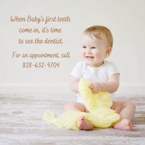 When your baby's first teeth come in, it's time to see the dentist. Call 828-632-9704 for an appointment.