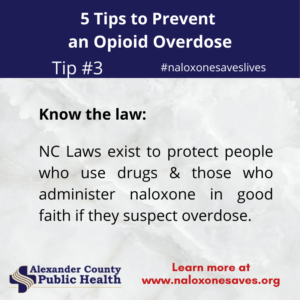5 Tips to Prevent an Opioid Overdose - Tip #3 - Know the Law: NC Laws exist to protect people who use drugs & those who administer naloxone in good faith if they suspect overdose. Learn more at naloxonesaves.org.