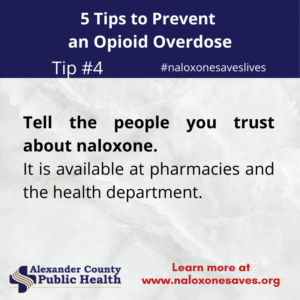 Tip #4 To Prevent an Opioid Overdose - Tell the people you trust about naloxone.  It is available at pharamacies and the health department.  Learn more at naloxonesaves.org.