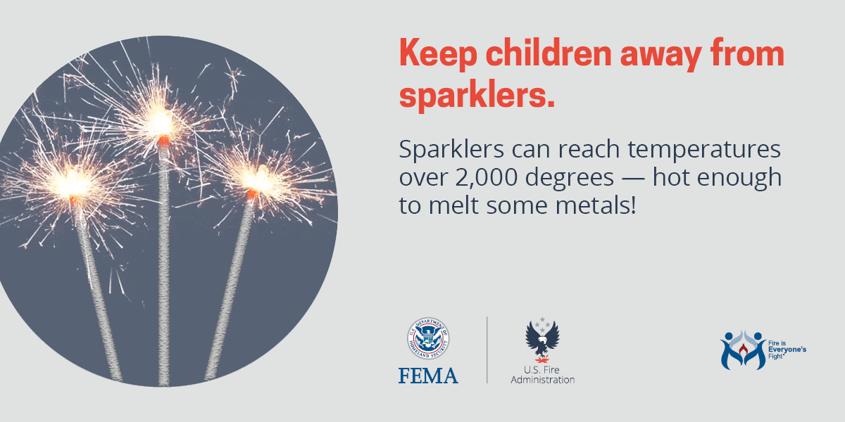 Keep children away from sparklers.  Sparklers can reach temperatures over 2,000 degrees - hot enough to melt some metals! FEMA US Fire Administration "Fire is everyone's fight.®"